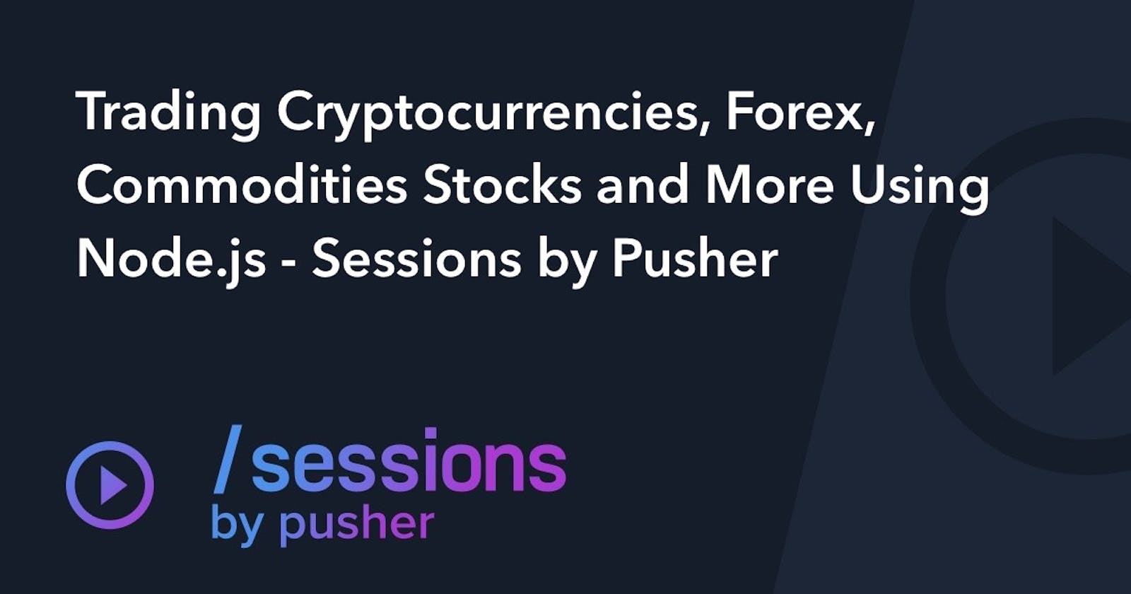Trading Cryptocurrencies, Forex, Commodities Stocks and More Using Node.js - Sessions by Pusher