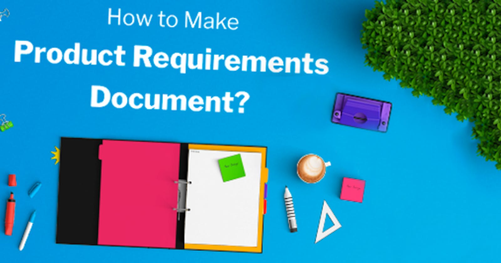 How to make an effective product requirements document