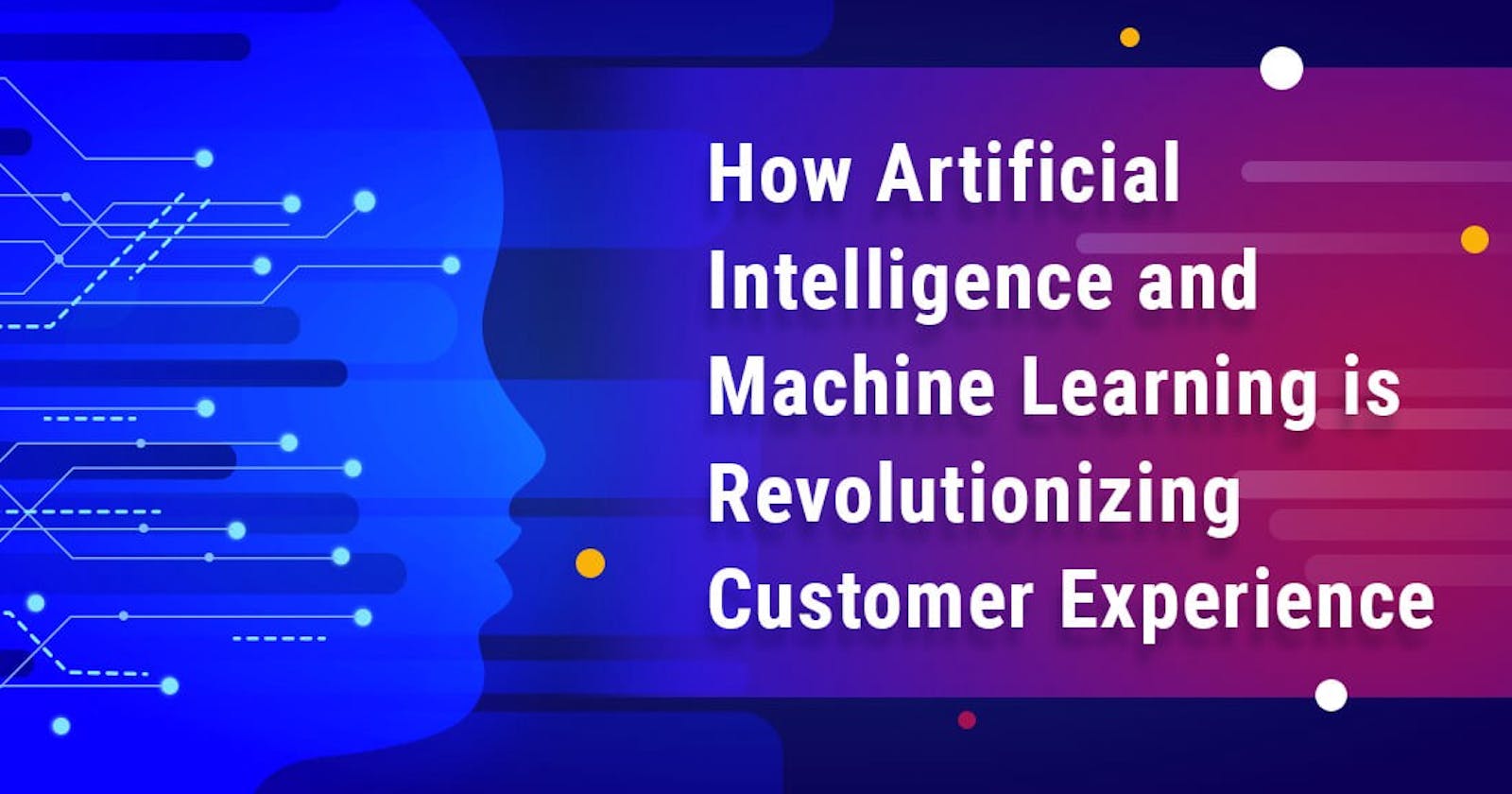 How Artificial Intelligence and Machine Learning is Revolutionizing Customer Experience