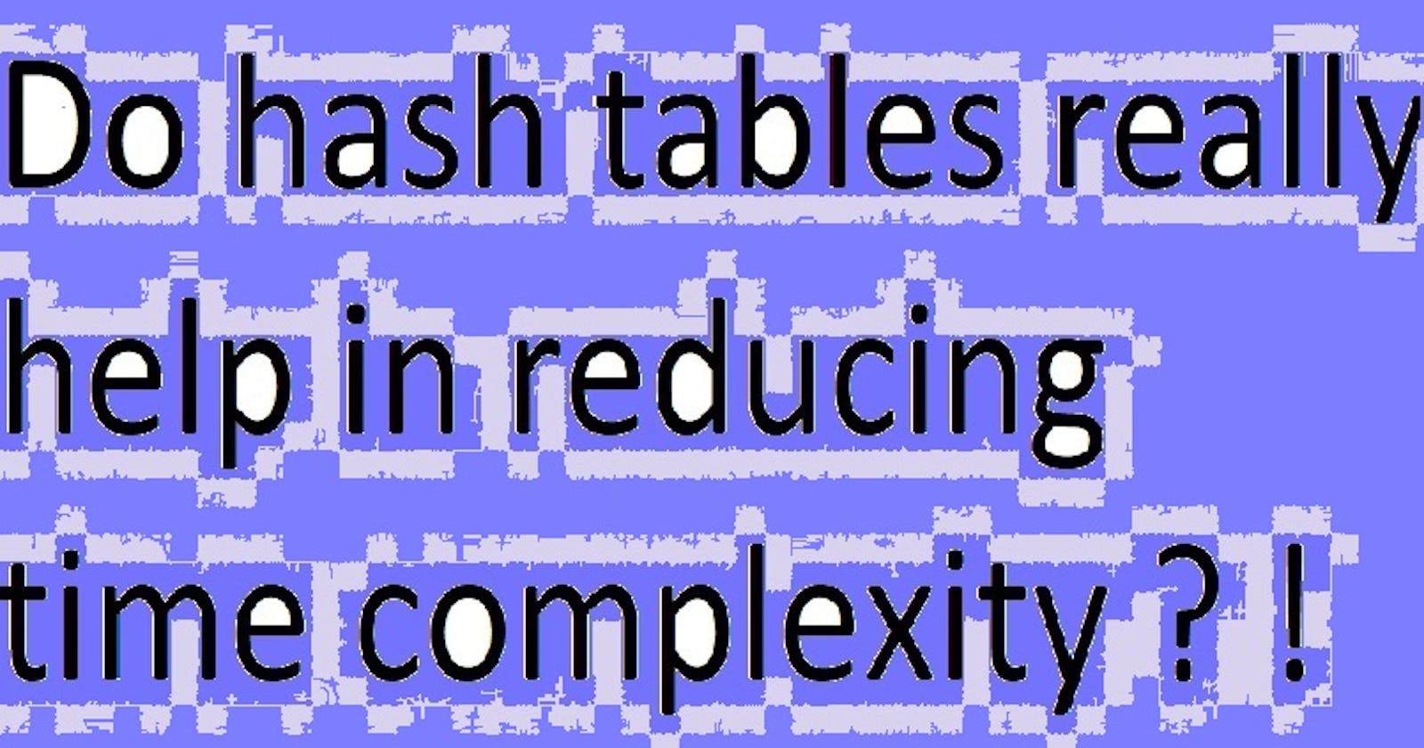 Do hash tables really help in reducing time complexity ?