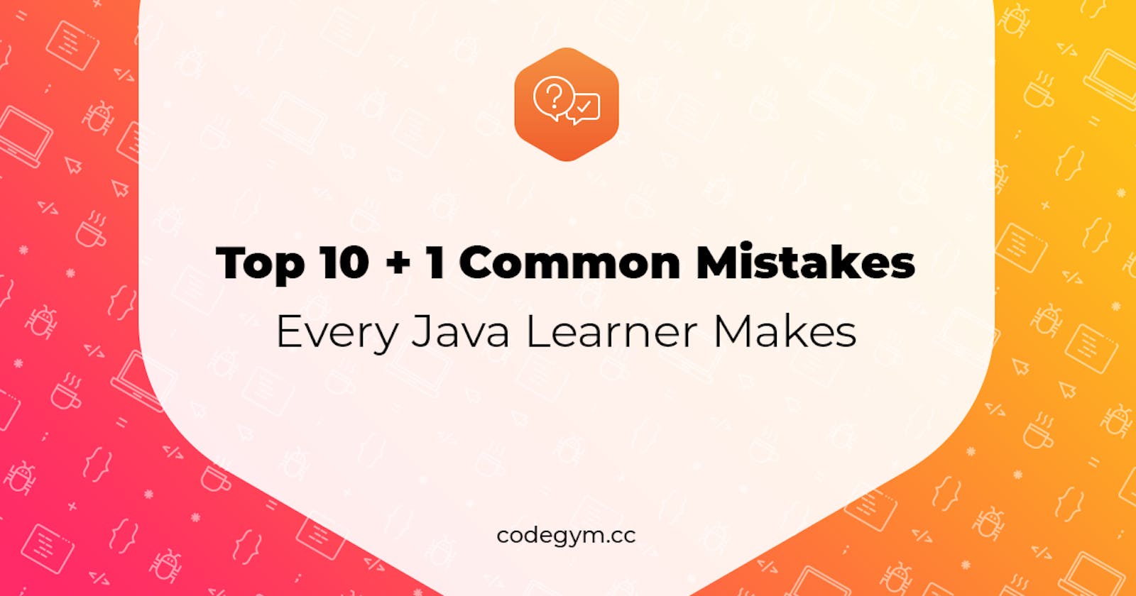 Top 10 + 1 common mistakes every Java learner makes