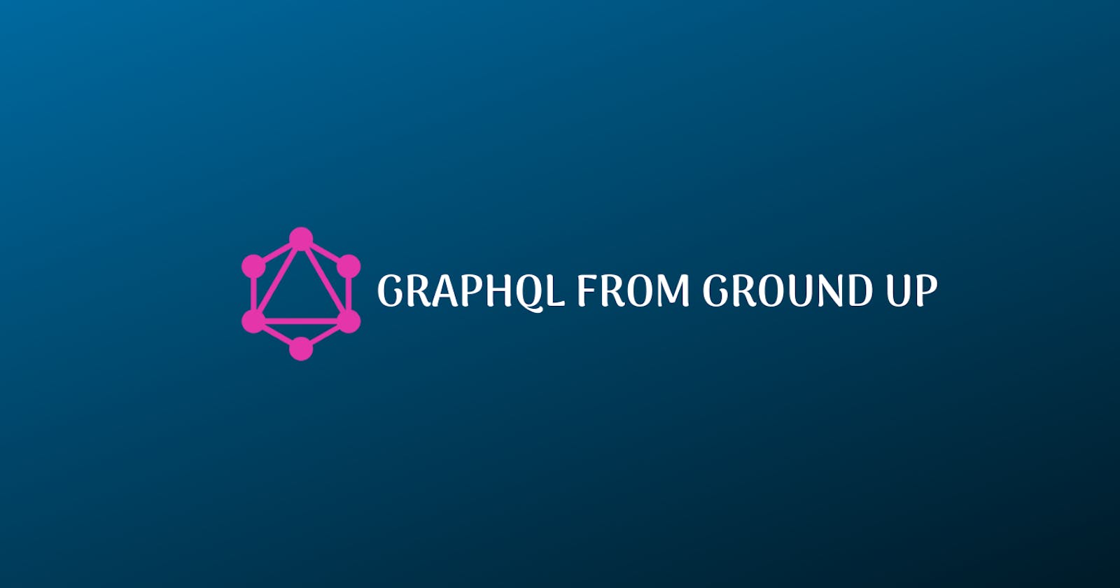 GraphQL from Ground Up