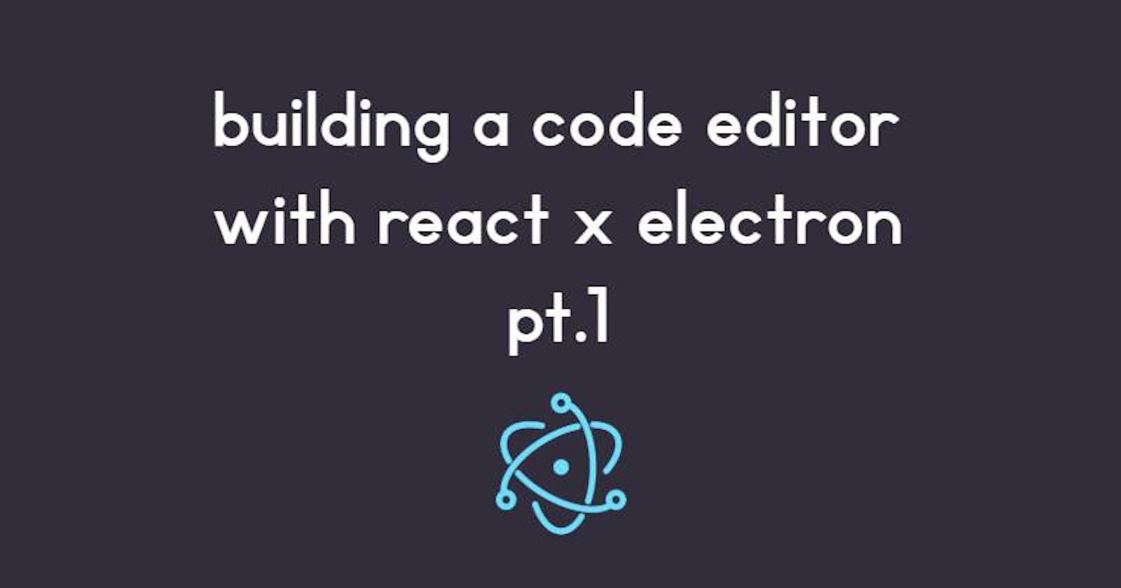 Building a react x electron code editor pt.1 - Setting up with npm and electron