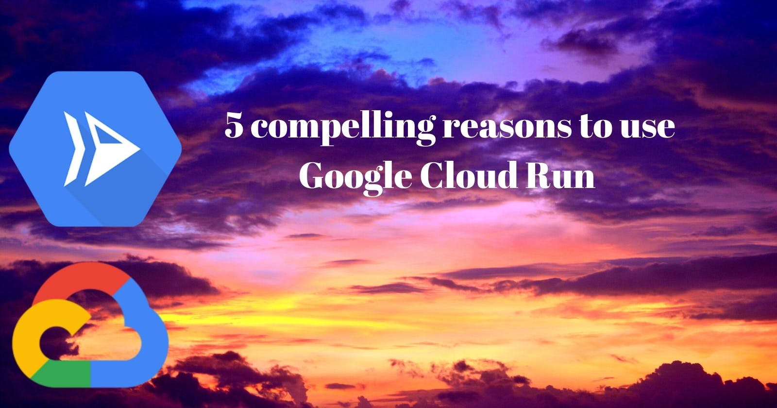 Why use Google Cloud Run? Here are 5 compelling reasons to opt for serverless containers