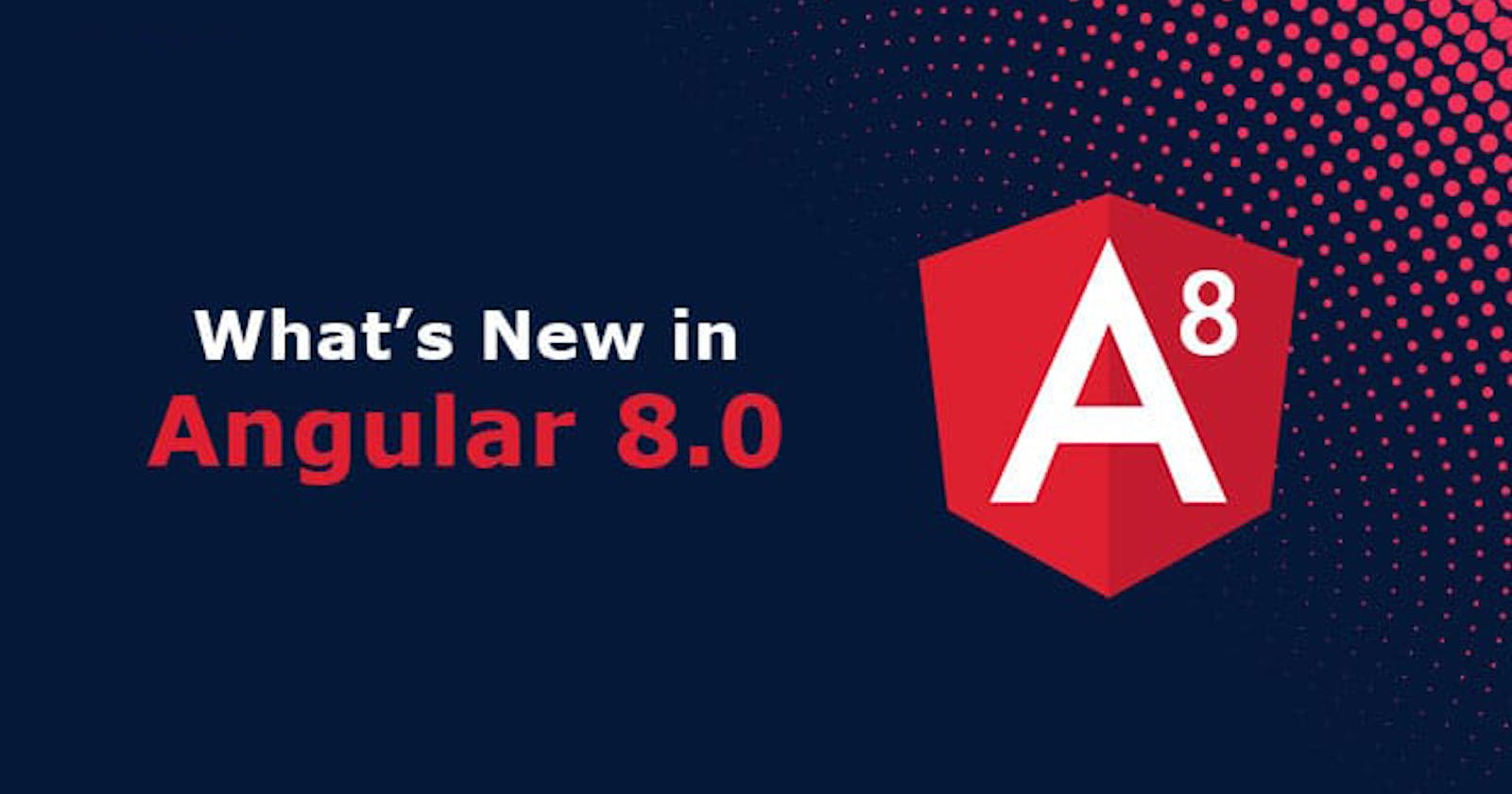 What is New in Angular 8.0: Introduction, Features, & Advantages