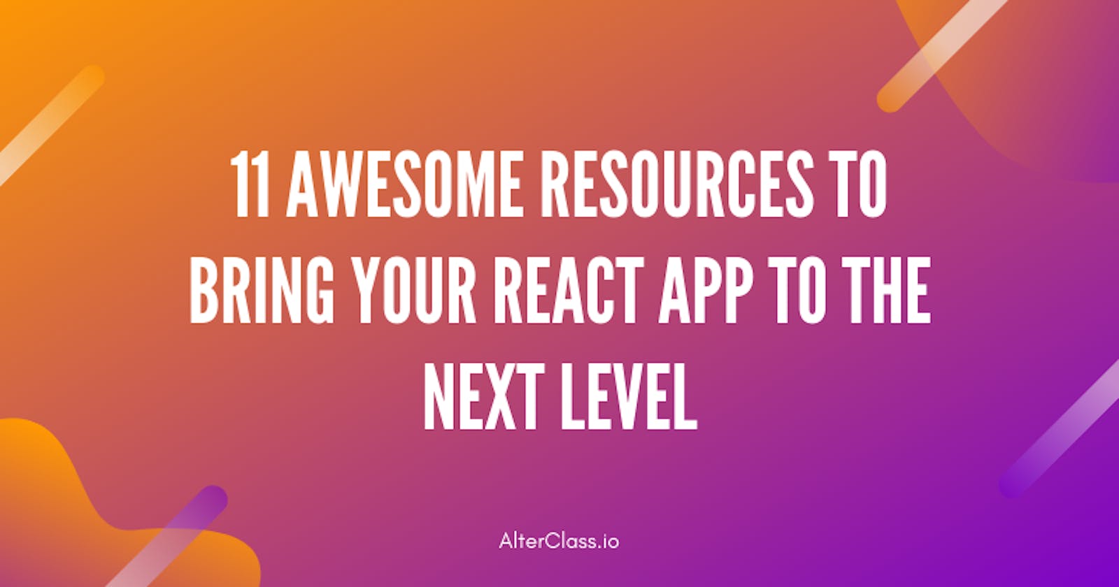 11 Awesome Resources To Bring Your React App to The Next Level