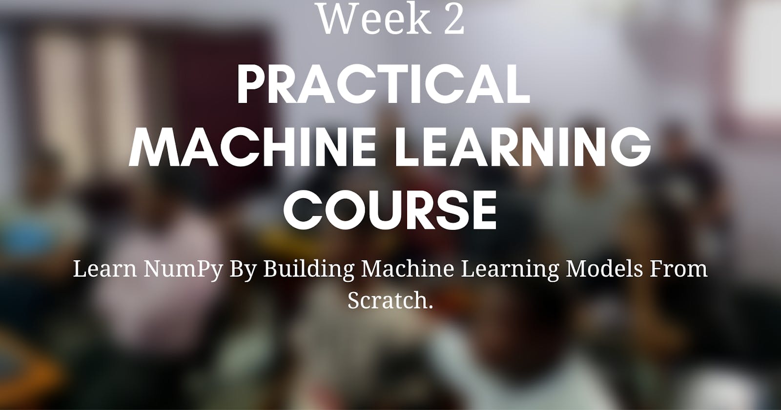 Practical Machine Learning Course Week 2 Highlights; Learn NumPy By Building Machine Learning Models From Scratch.