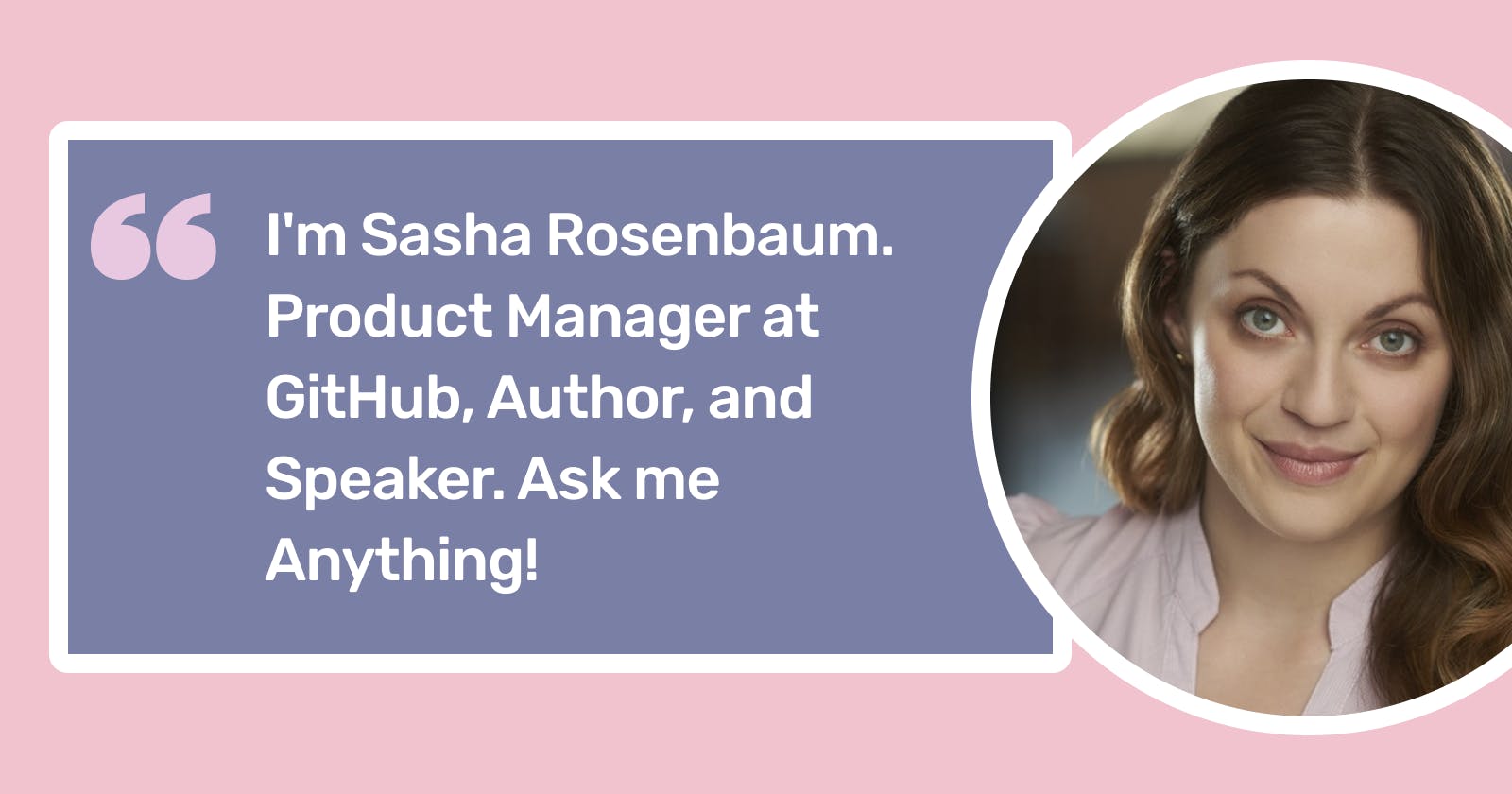 AMA: I'm Sasha Rosenbaum. Product Manager at GitHub, Author, and Speaker. Ask me Anything!