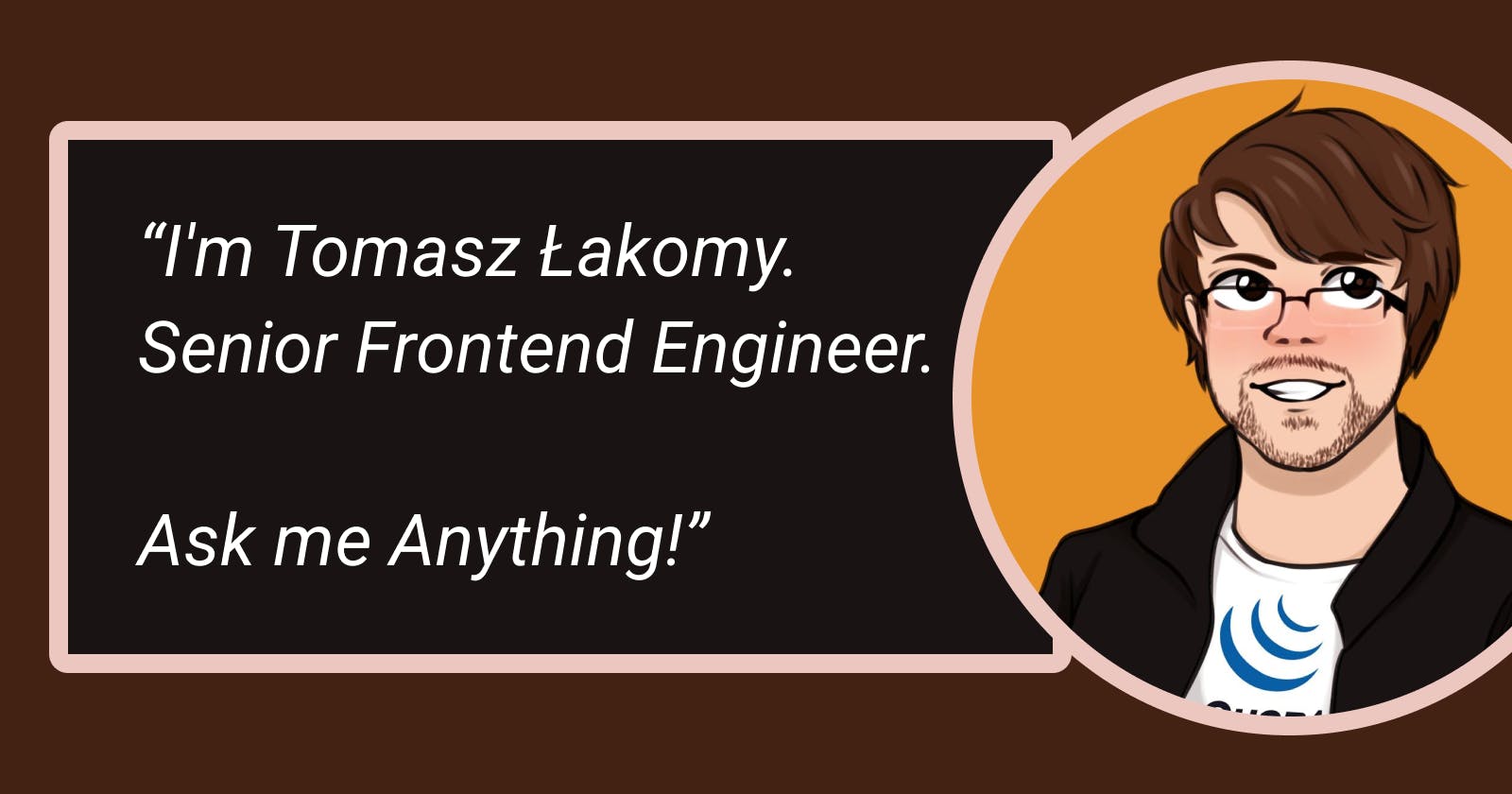 AMA: I'm Tomasz Łakomy. Senior Frontend Engineer. Ask me Anything!