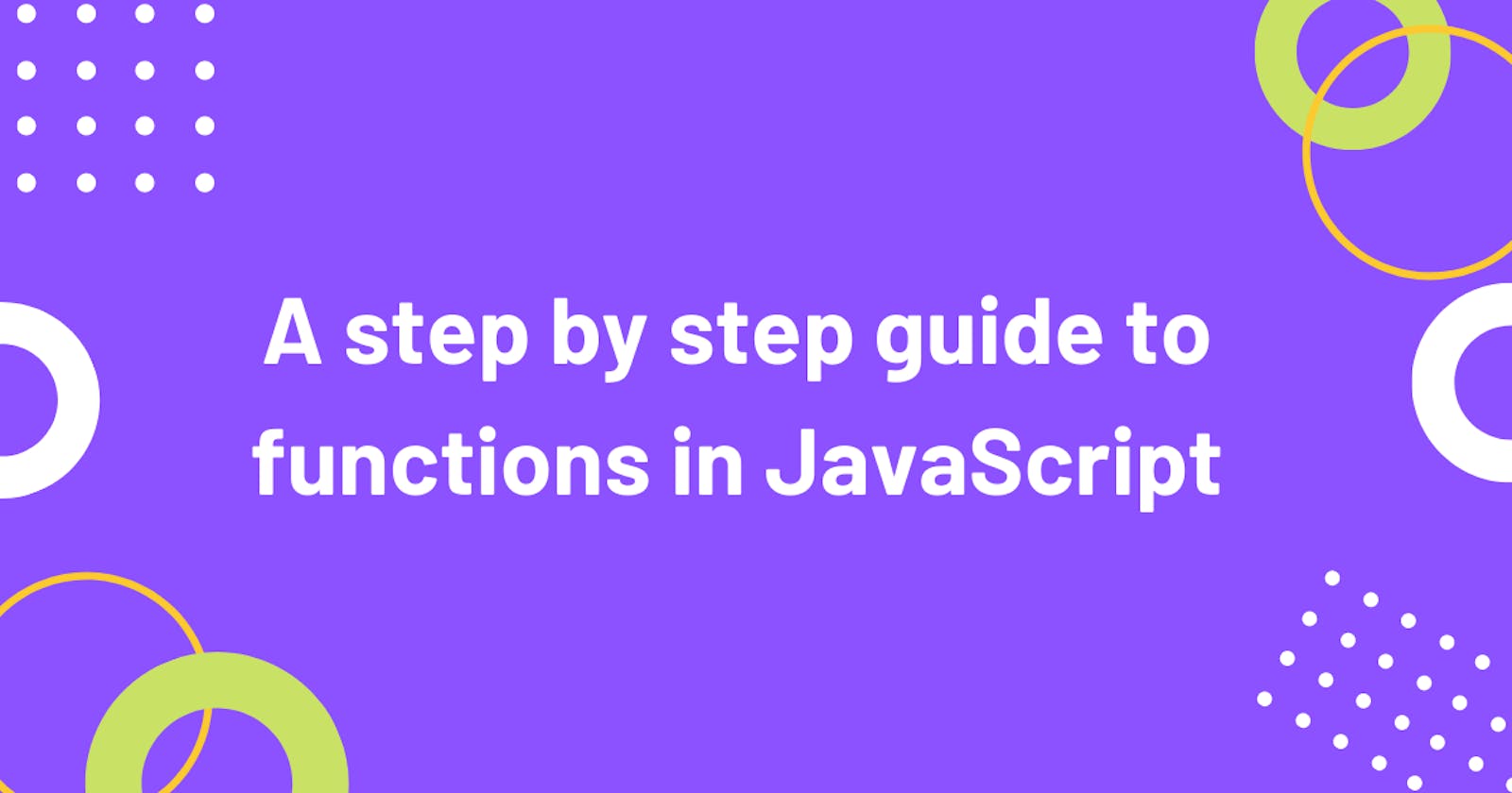 A step by step guide to functions in JavaScript