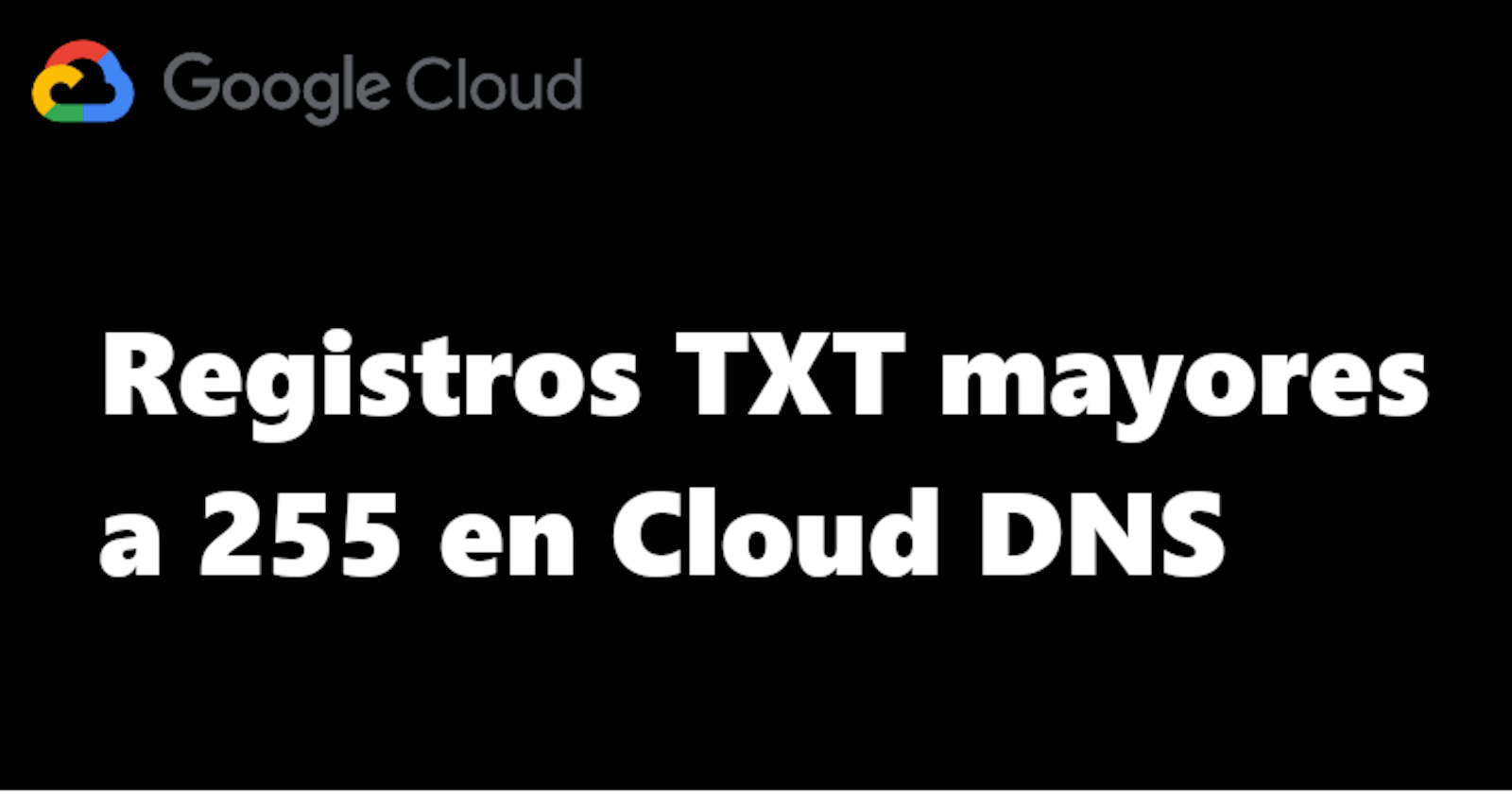 Colocar registros TXT mayores a 255 caracteres en Cloud DNS