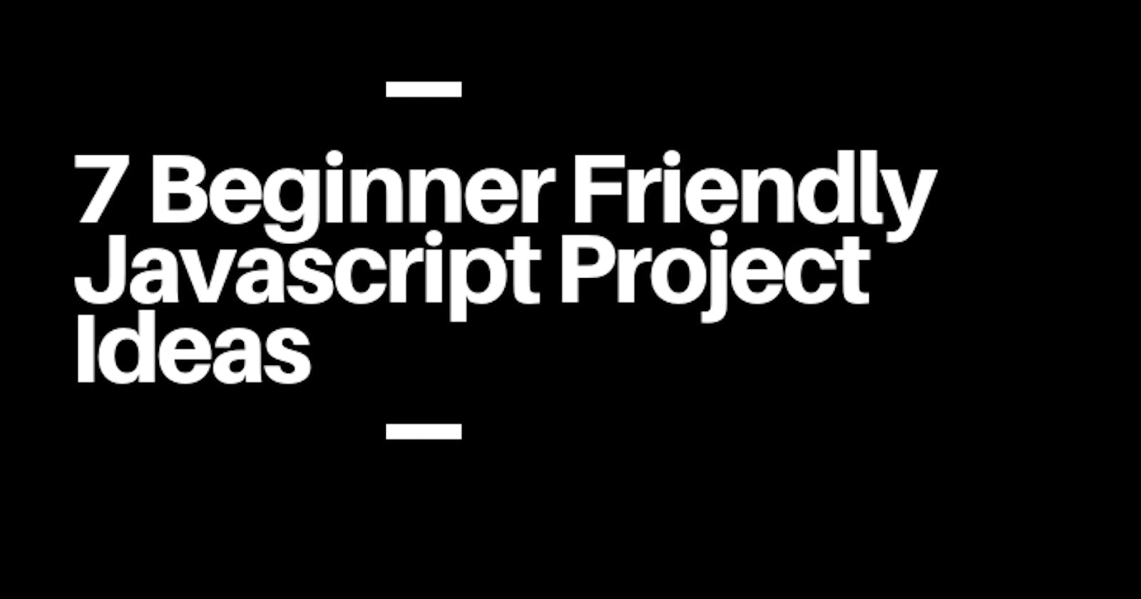 7 Beginner Friendly Javascript Project Ideas