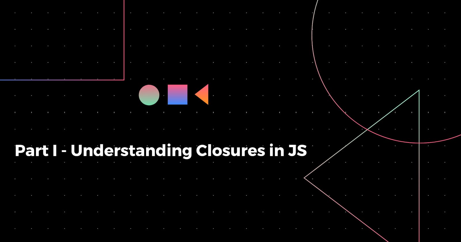 Part I : Understanding Closures in JS