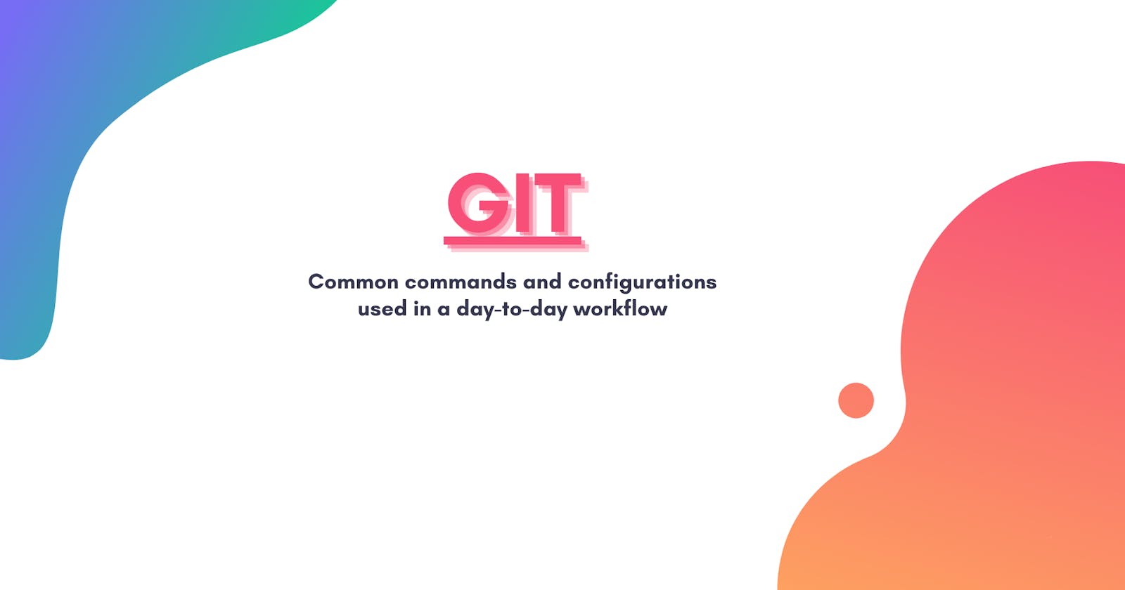 Common Git commands and configurations used in a day-to-day workflow