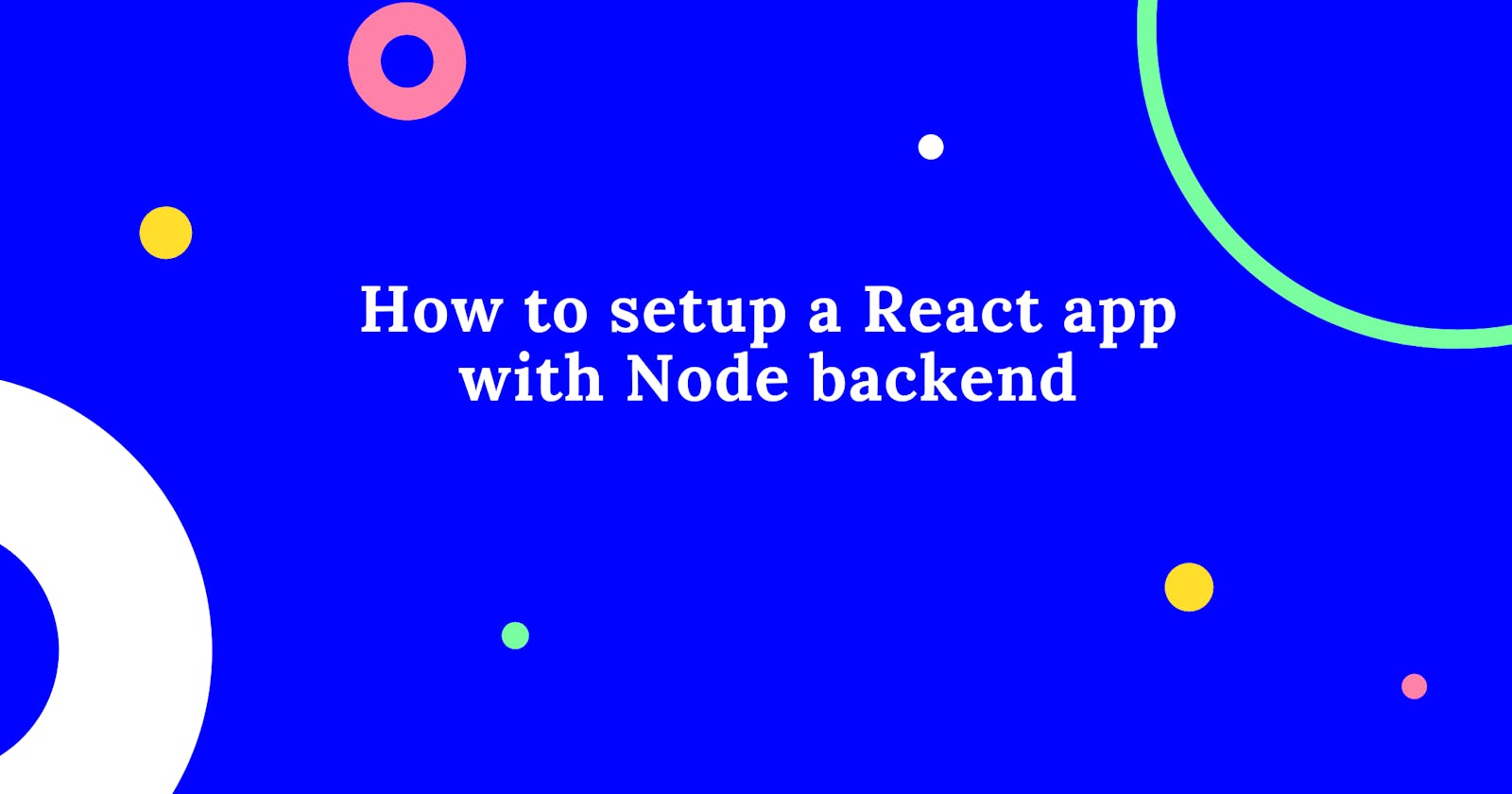 How to setup a React app with Node backend—development stage