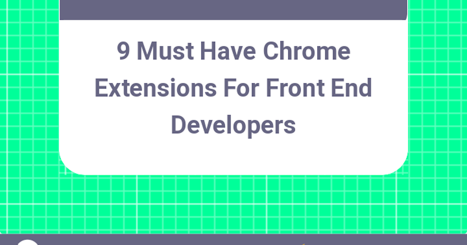 9 Must Have Chrome Extensions For Front End Developers.