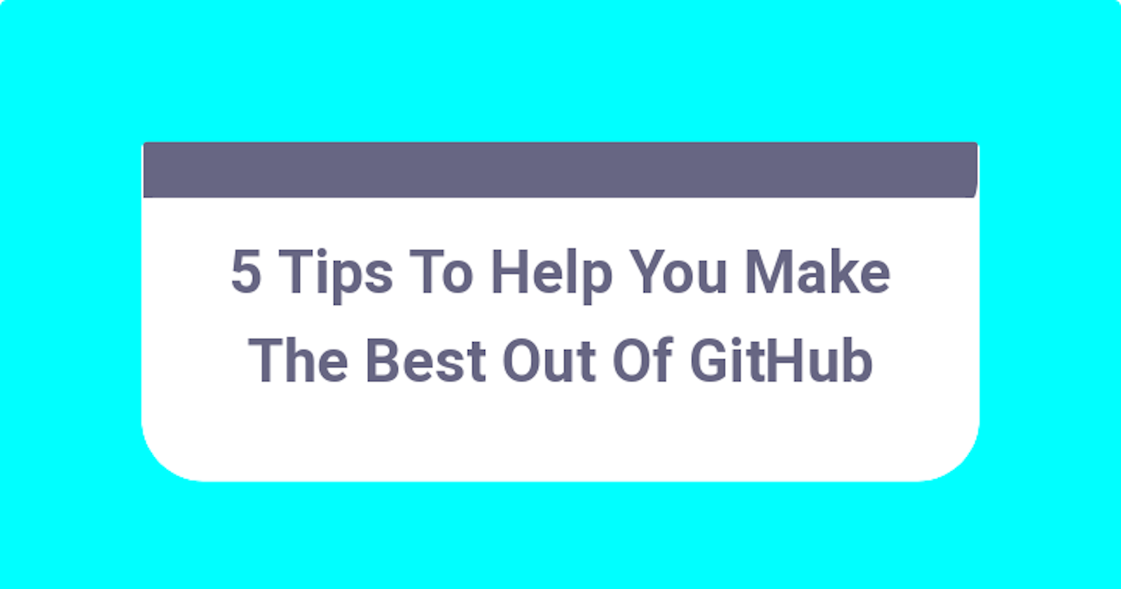 5 Tips To Help You Make The Best Out Of GitHub