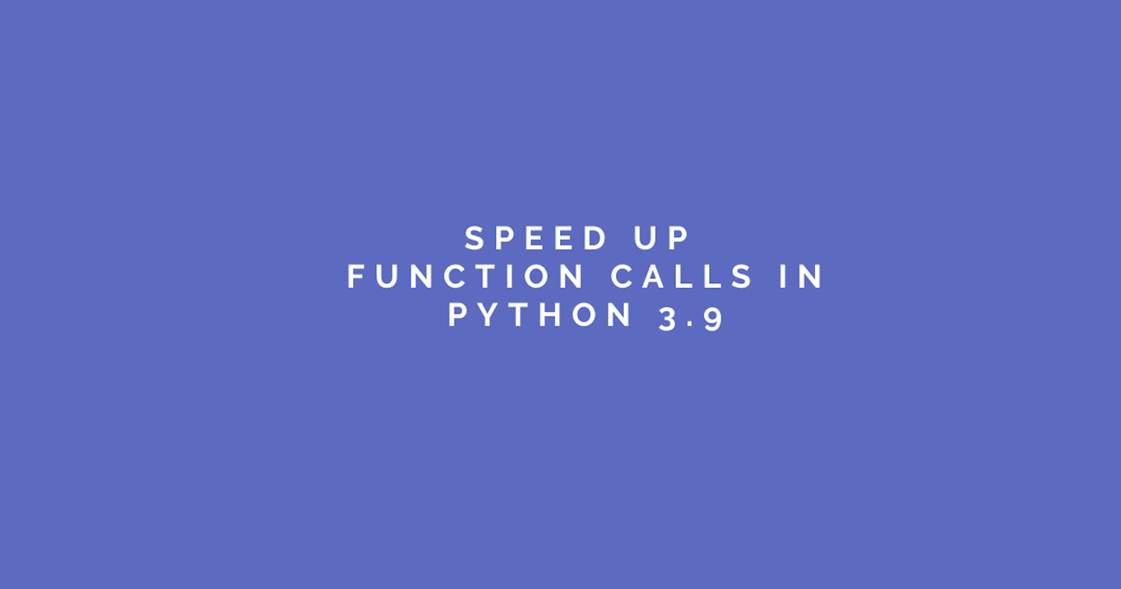 Speed Up Function Calls In Python 3.9