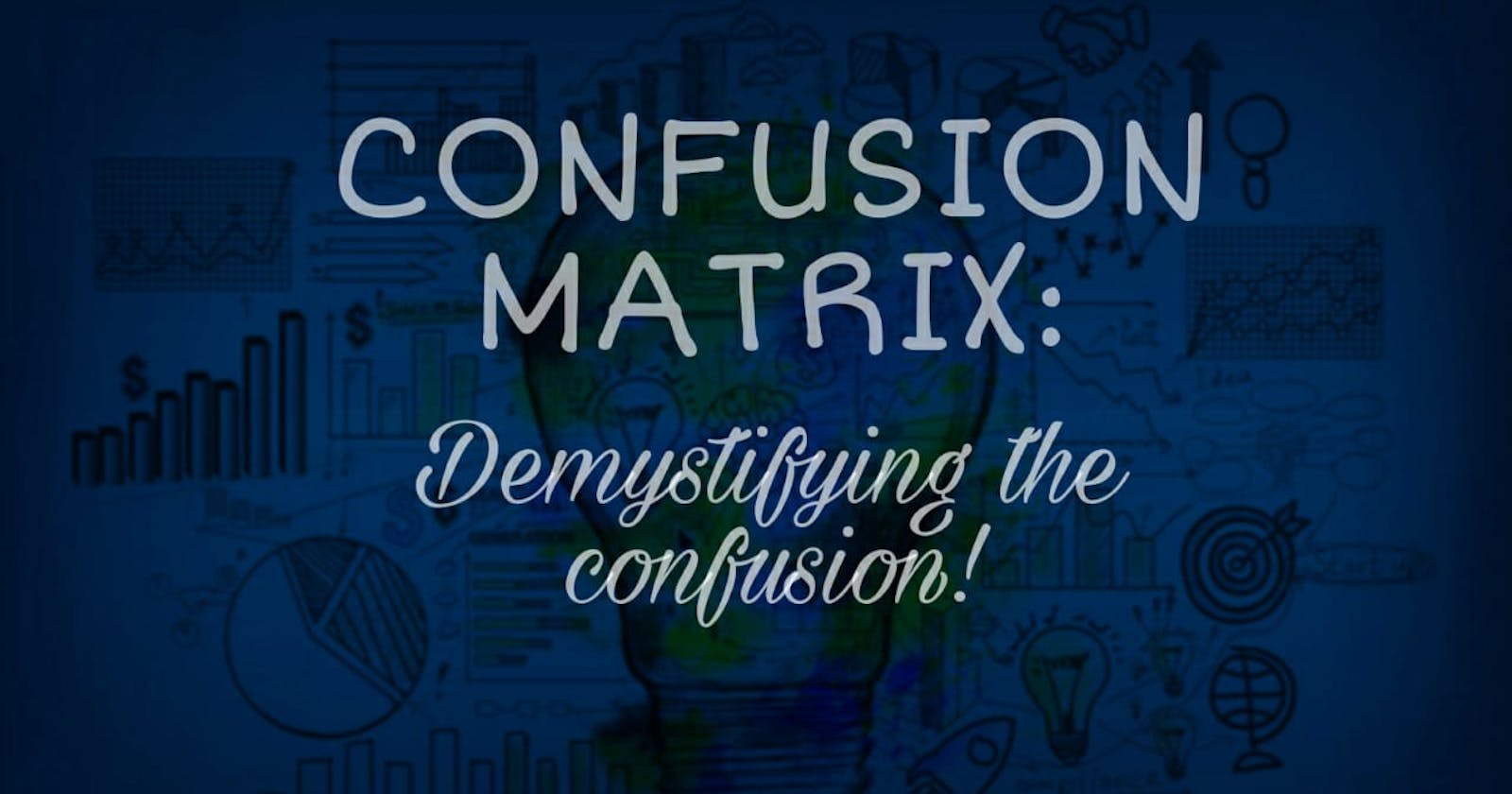 CONFUSION MATRIX: Demystifying the confusion.