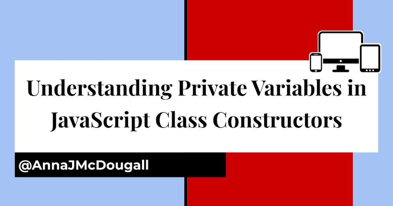 Understanding Private Variables in JavaScript Class Constructors