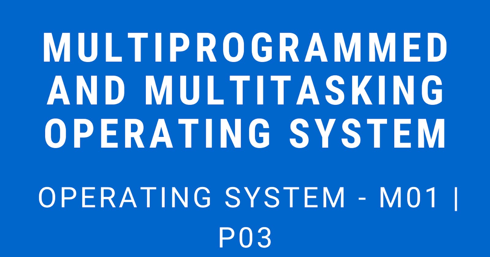 Multiprogrammed and Multitasking Operating System | Operating System - M01 P03