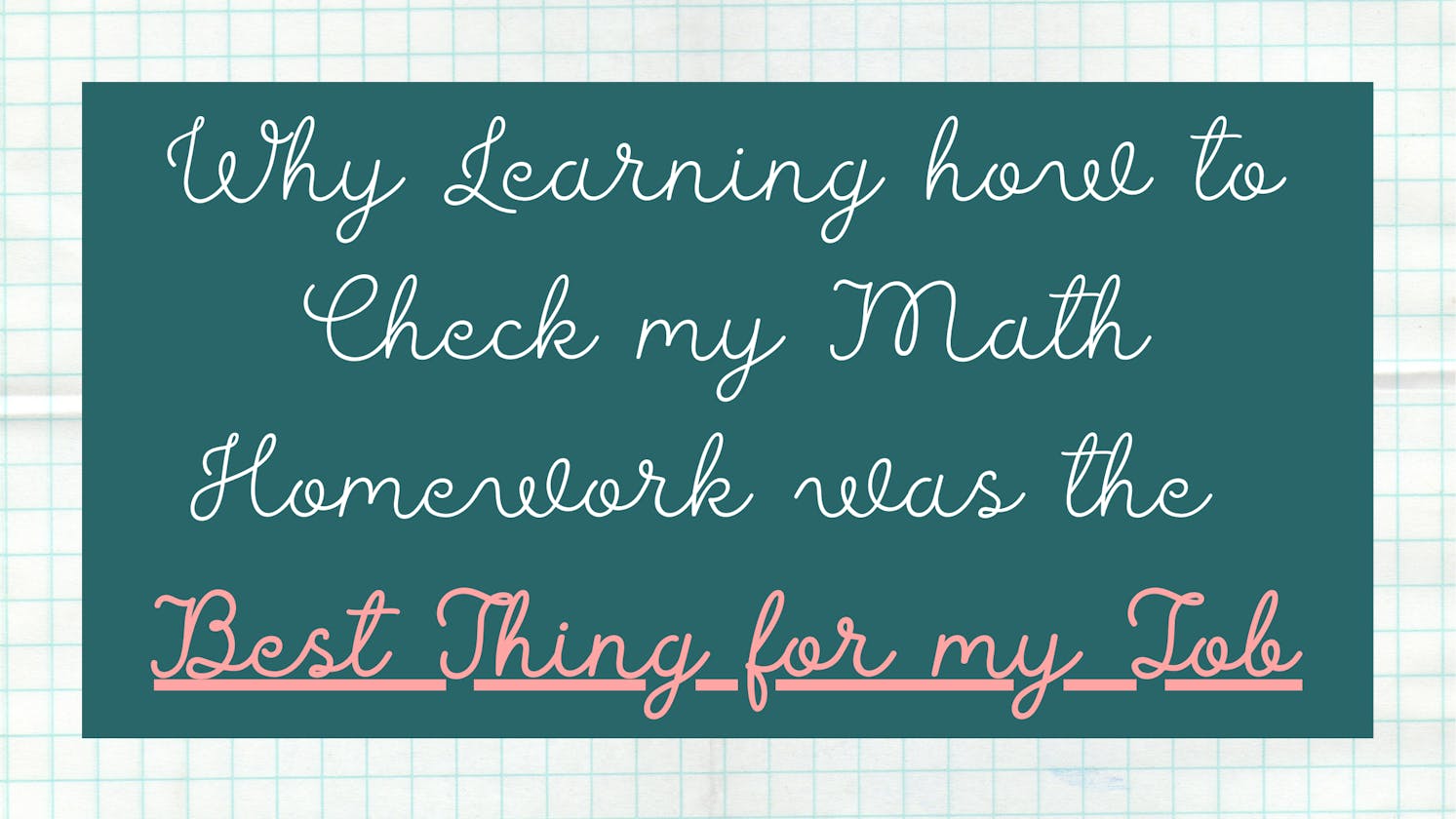 Why Learning how to Check My Math Homework was the Best Thing for my Job
