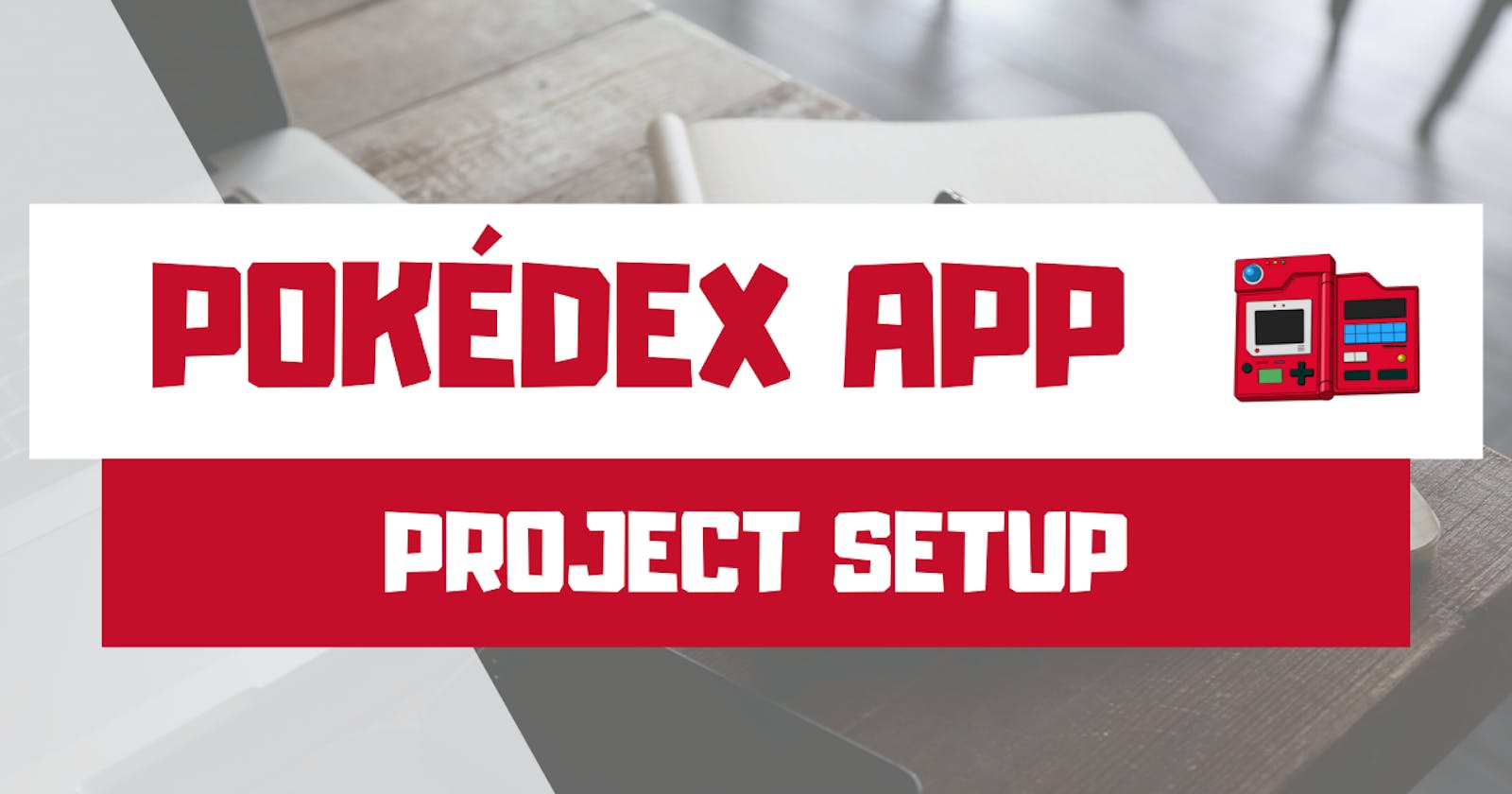 Pokédex App: Part 1 - Setting up the project