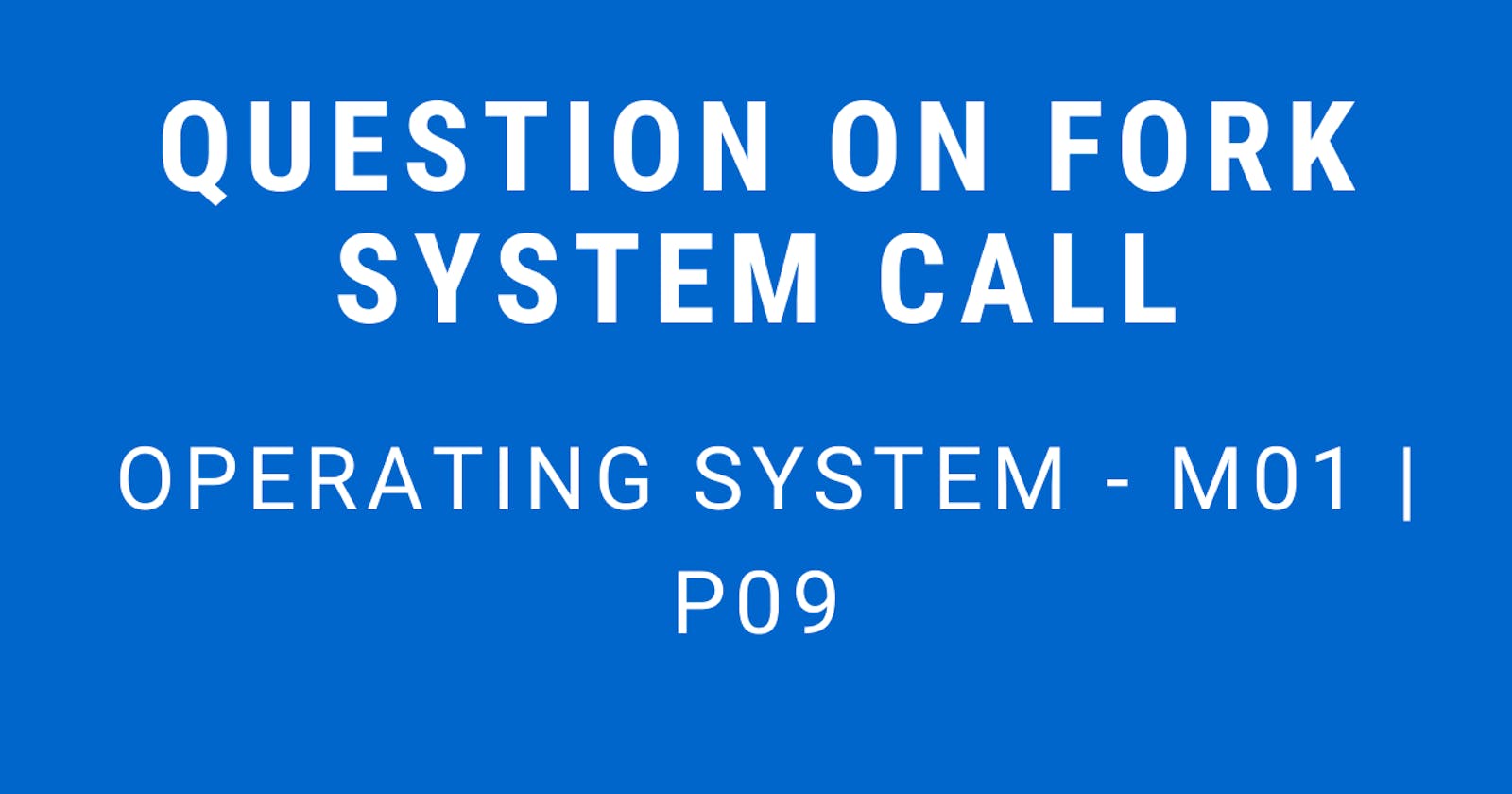Question on Fork System Call | Operating System - M01 P09