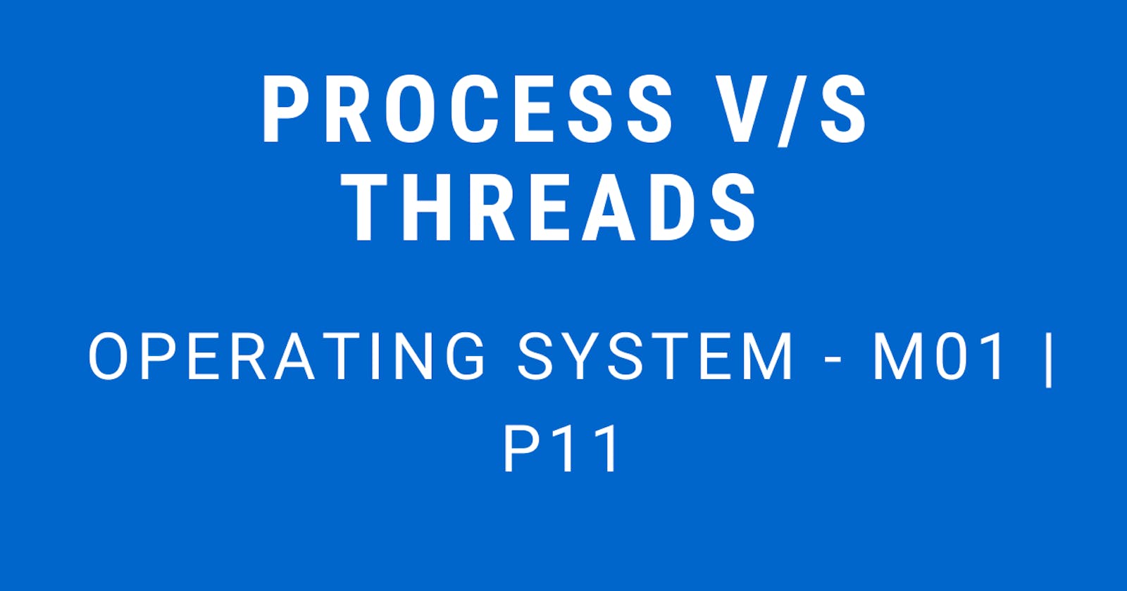 Process v/s Thread | Operating System - M01 P11