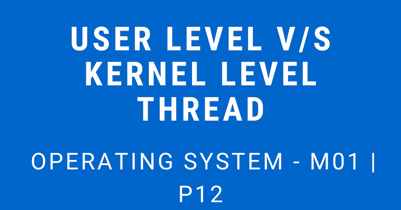 User Level v/s Kernel Level Threads | Operating System - M01 P12