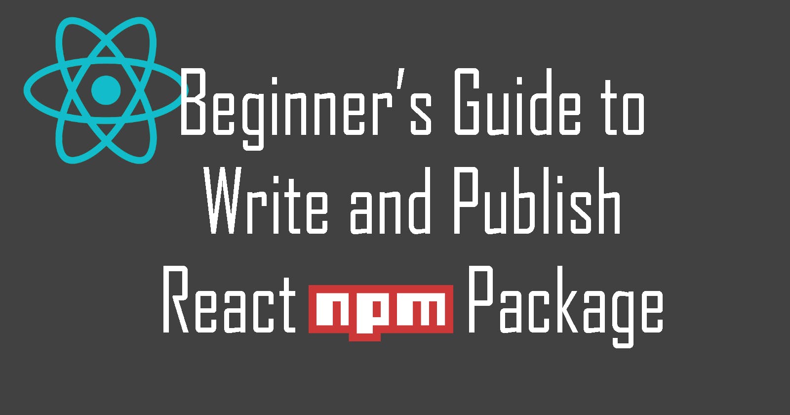 Beginner's Guide to Write and Publish React NPM Package