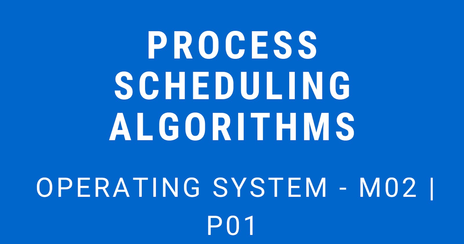 Process Scheduling Algorithms | Operating System - M02 P01