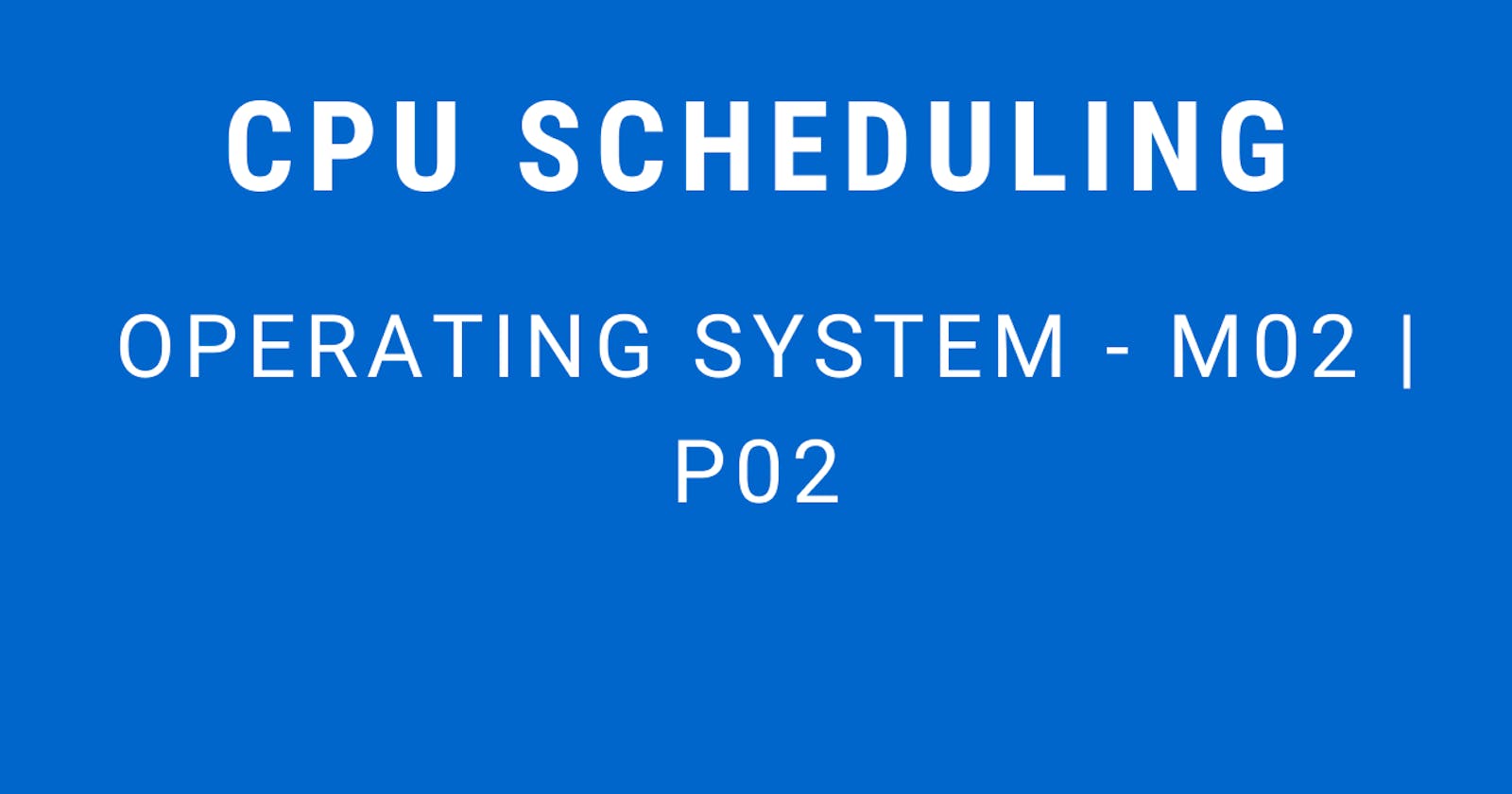 CPU Scheduling | Operating System - M02 P02