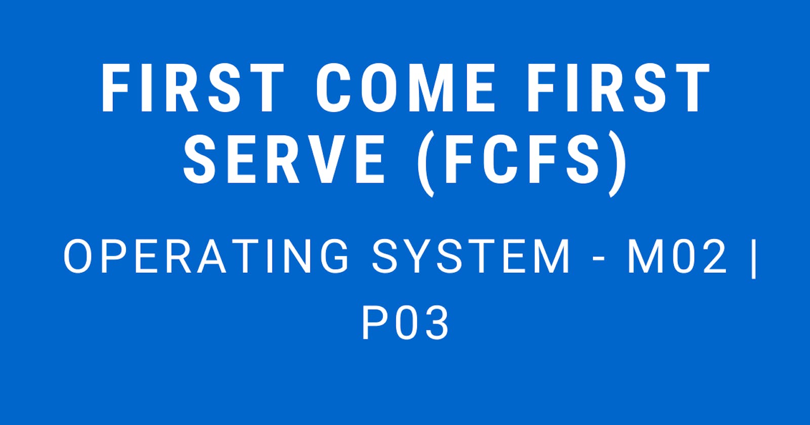 First Come First Serve (FCFS) | Operating System - M02 P03