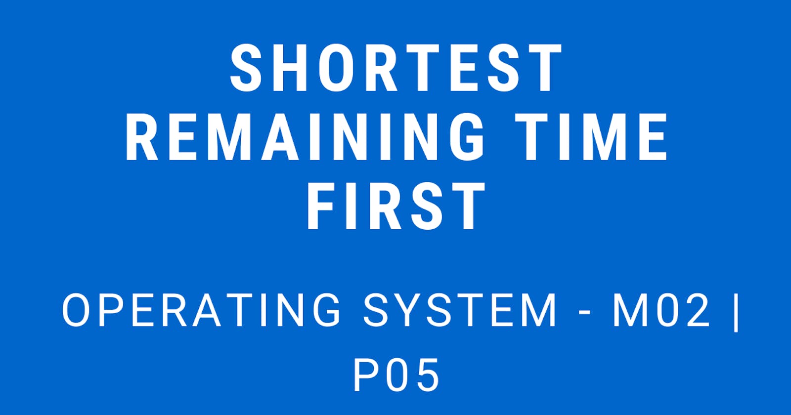 Shortest Remaining Time First | Operating System - M02 P05