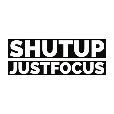Shut Up Just Focus
