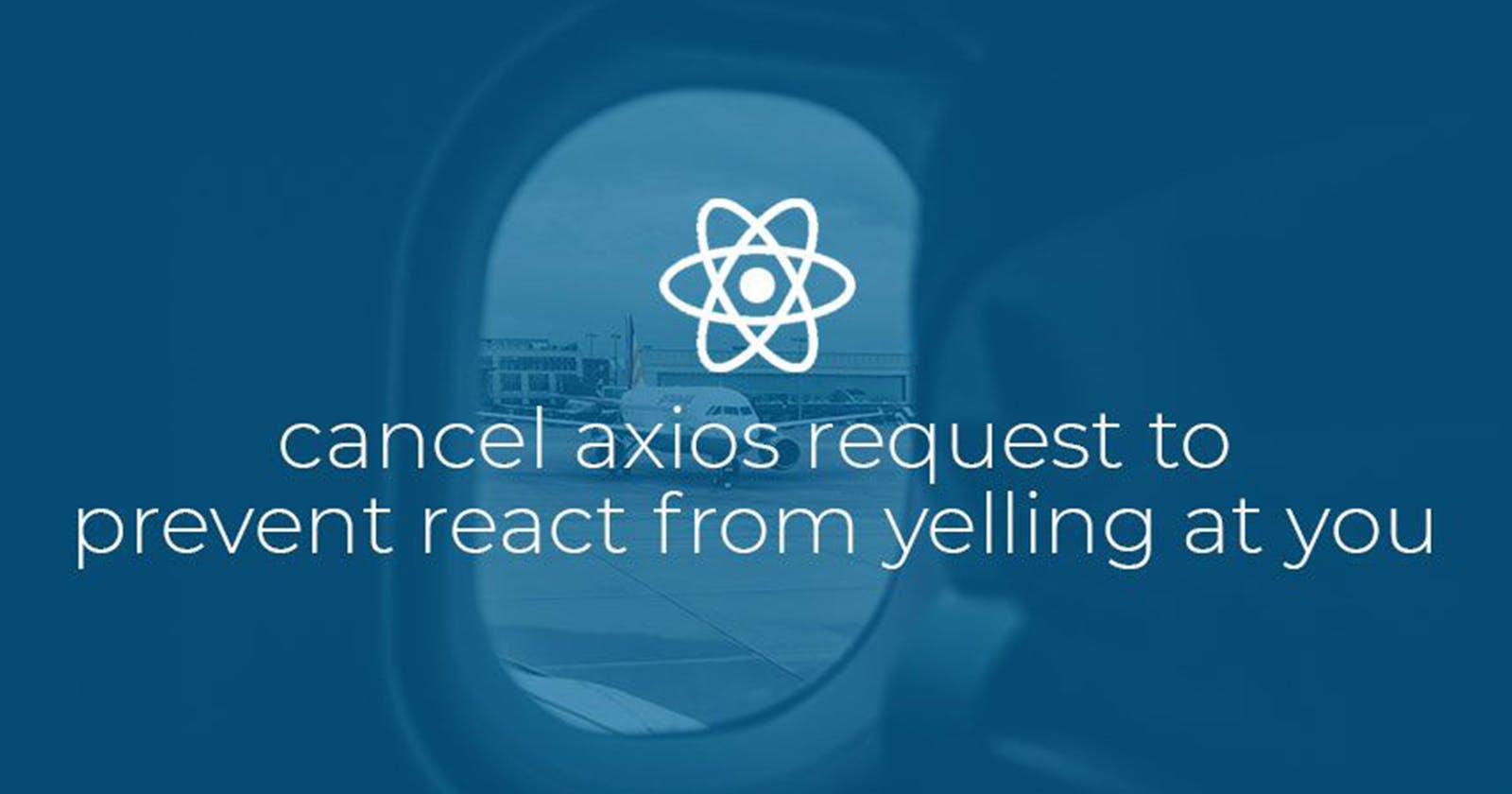 Cancel Axios request to prevent React from yelling at you.
