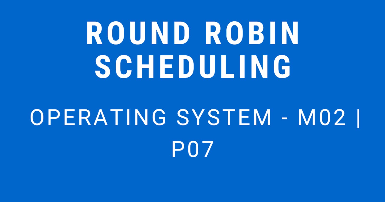 Round Robin Scheduling | Operating System - M02 P07
