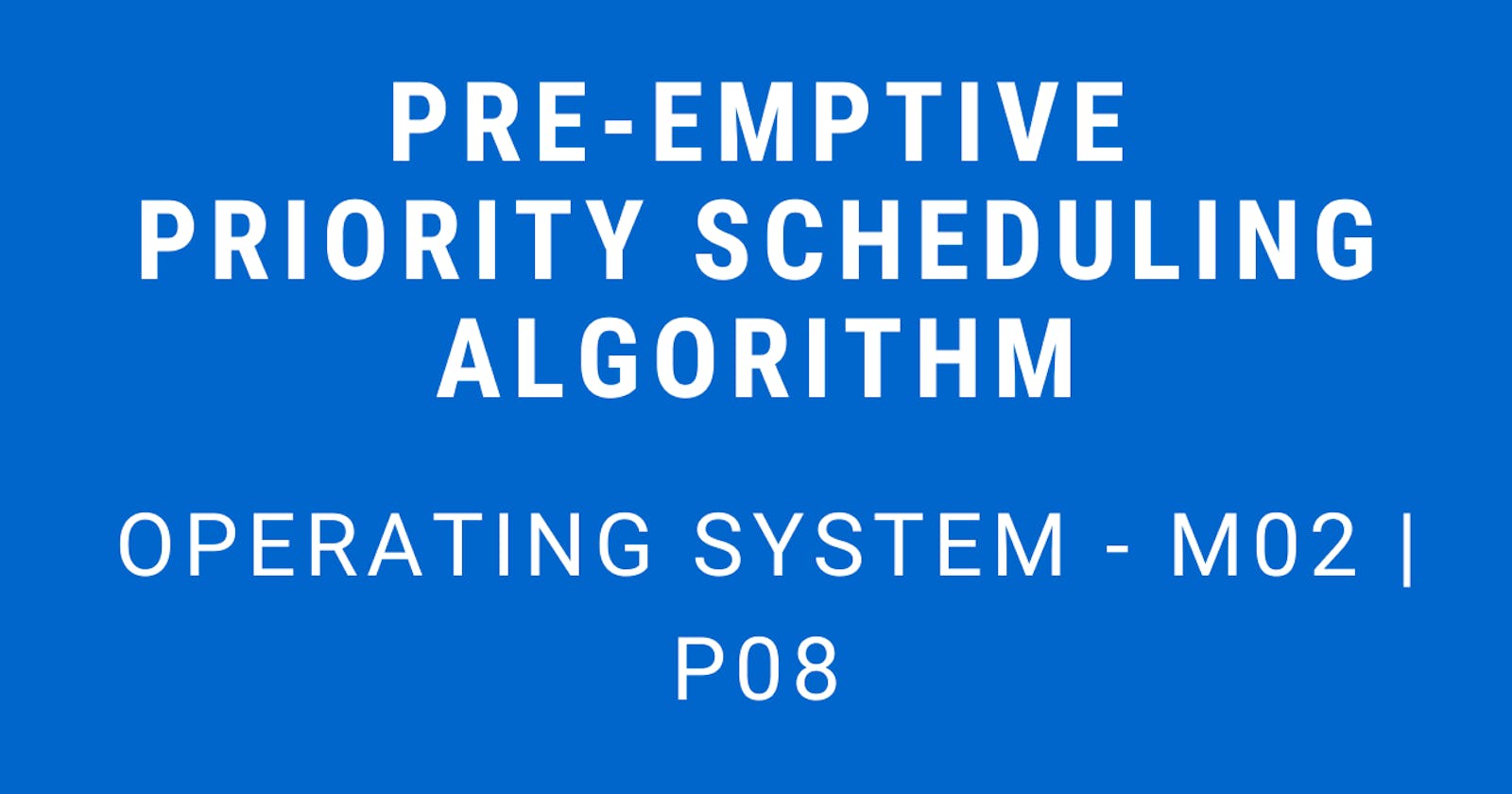 Pre-emptive Priority Scheduling Algorithm | Operating System - M02 P08