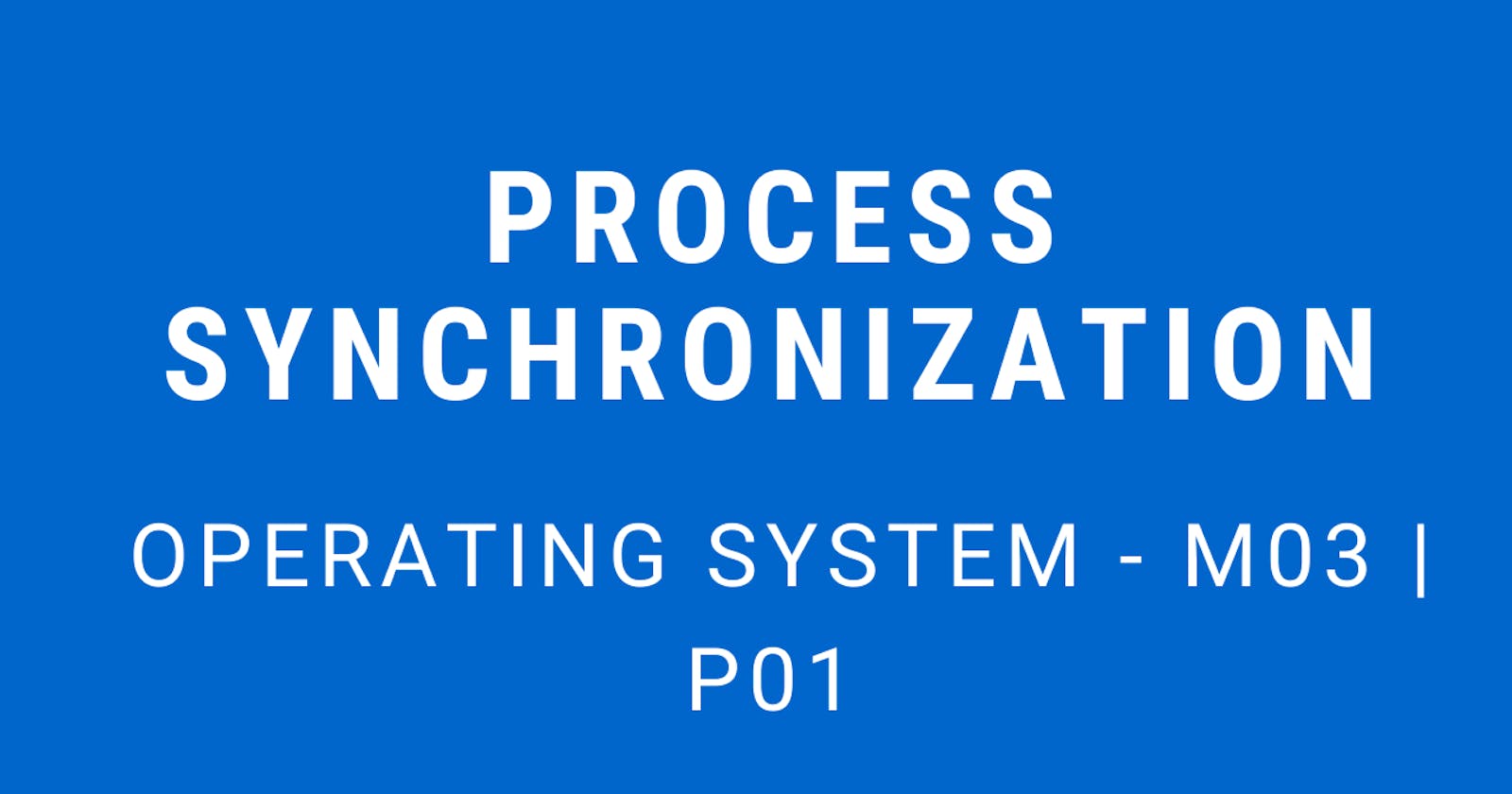 Process Synchronization | Operating System - M03 P01