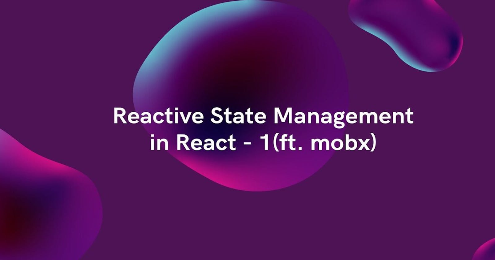 Reactive State 1 - An Alternative Way To Manage State in React Apps (ft. mobx)