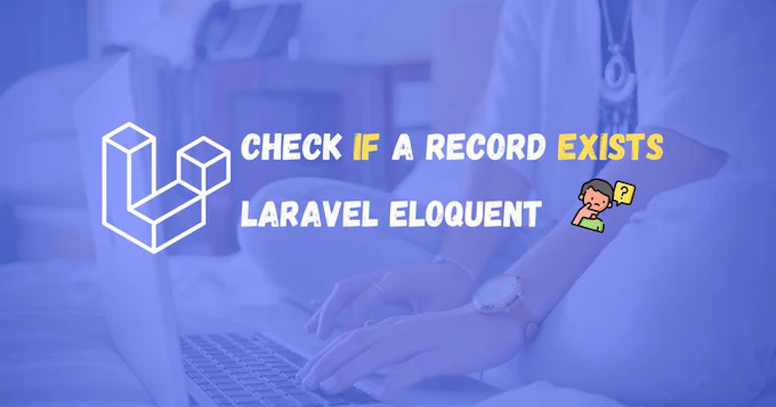 How to check if a record exists with Laravel Eloquent?