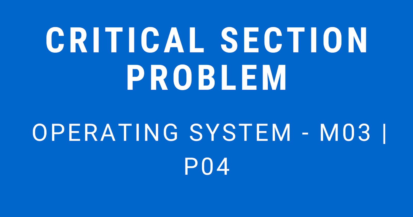 Critical Section Problem | Operating System - M03 P04