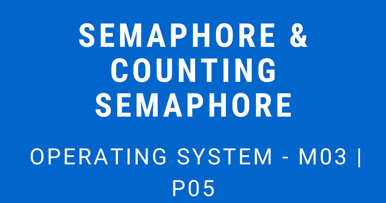 Semaphores and Counting Semaphores | Operating System - M03 P05