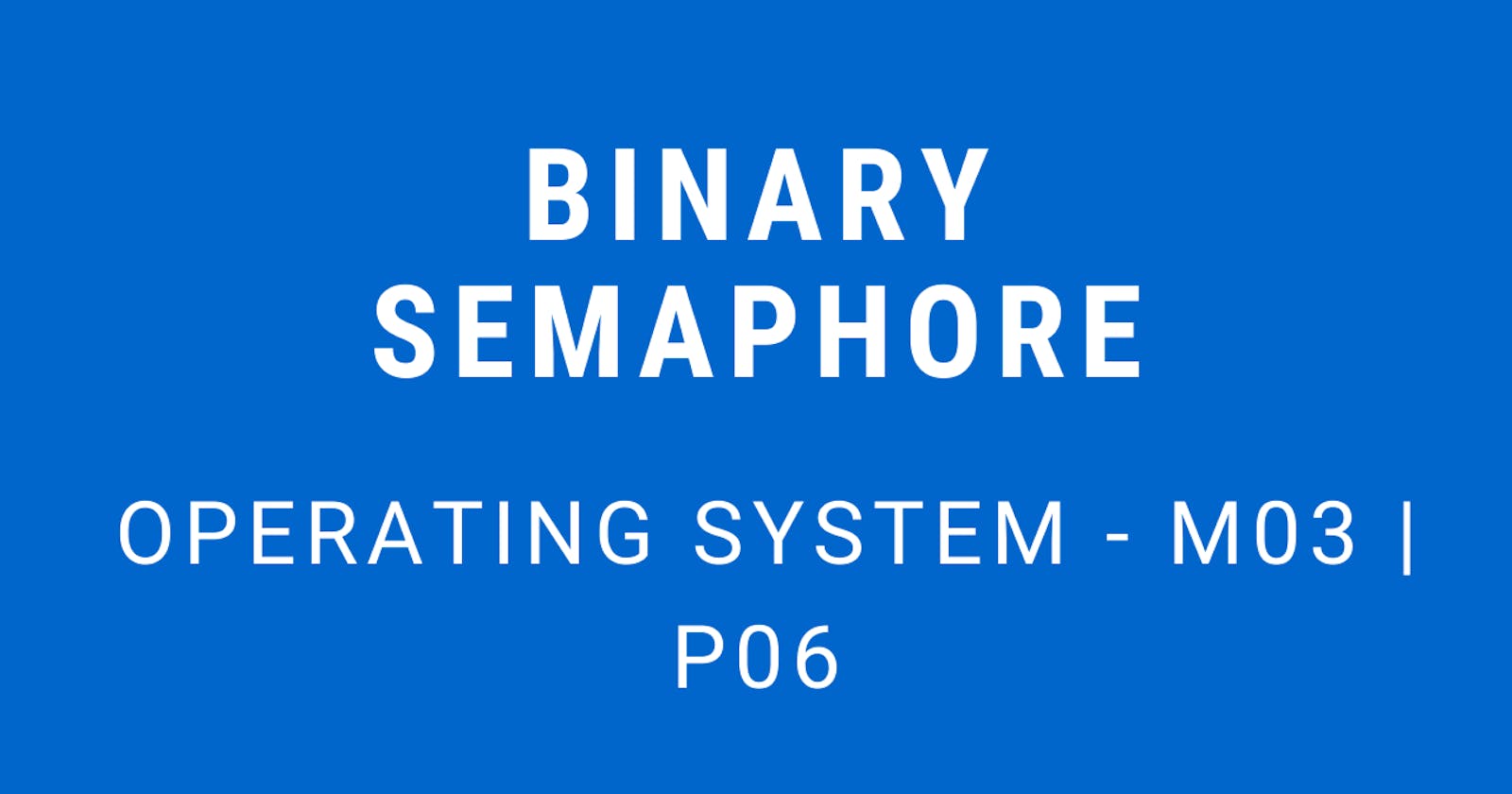 Binary Semaphore | Operating System - M03 P06