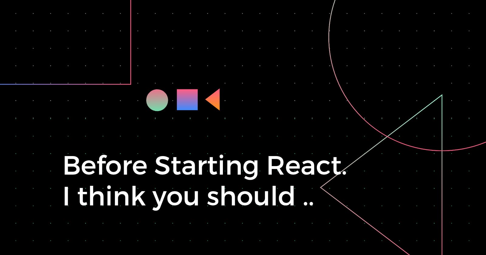 Before starting React, I think you should ...
