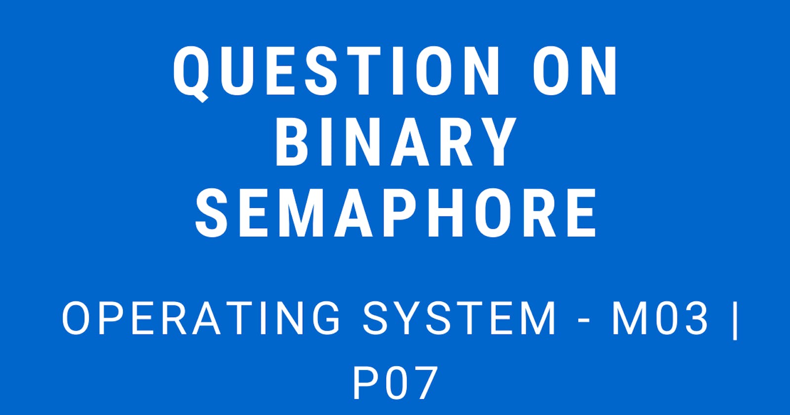Question on Binary Semaphore | Operating System - M03 P07