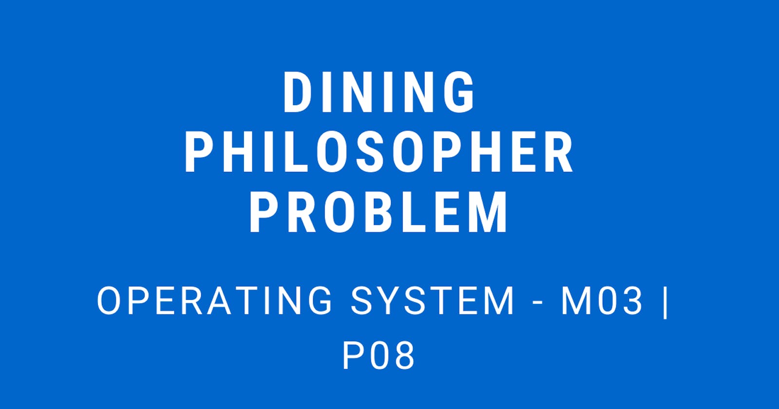 Dining Philosopher Problem | Operating System - M03 P08