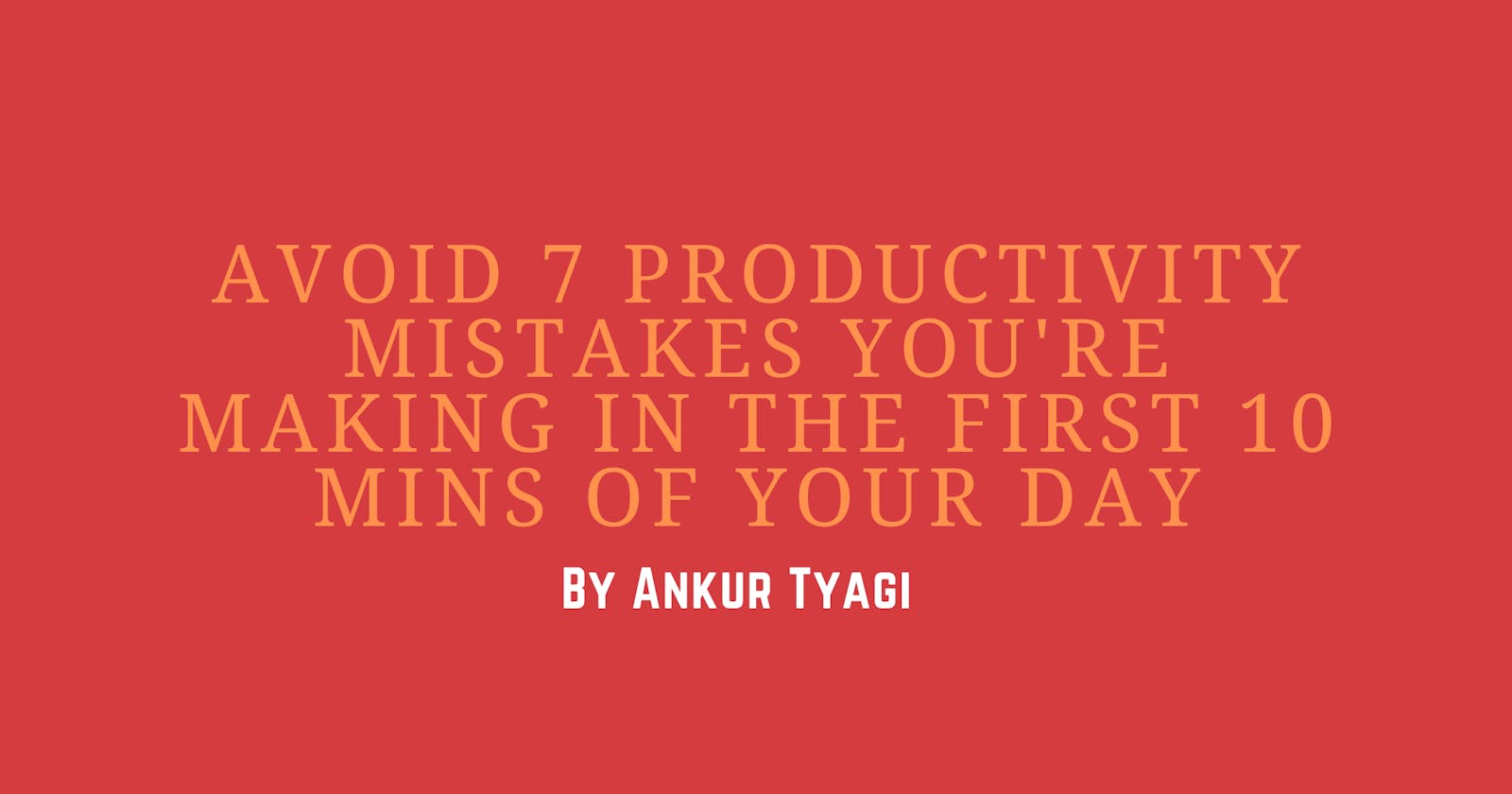 Avoid 7 Productivity Mistakes You're Making in The First 10 mins of Your Day