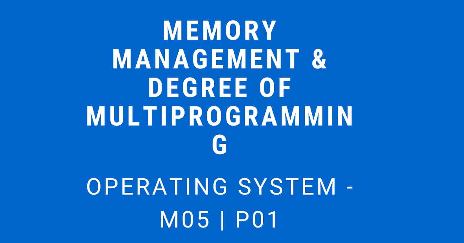 Memory Management and Degree of Multiprogramming | Operating System - M05 P01